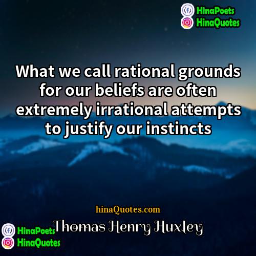 Thomas Henry Huxley Quotes | What we call rational grounds for our